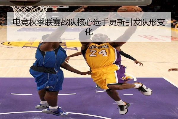电竞秋季联赛战队核心选手更新引发队形变化